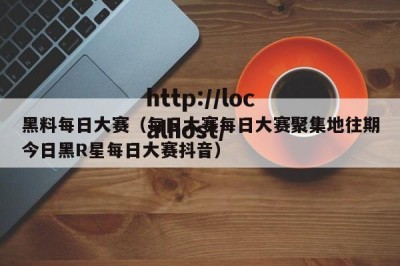 黑料每日大赛（每日大赛每日大赛聚集地往期今日黑R星每日大赛抖音）