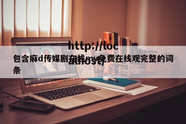 包含麻d传媒剧在线mv免费在线观完整的词条